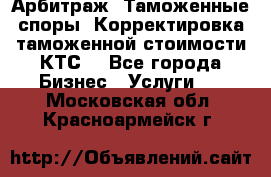 Арбитраж. Таможенные споры. Корректировка таможенной стоимости(КТС) - Все города Бизнес » Услуги   . Московская обл.,Красноармейск г.